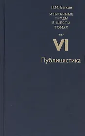 Баткин Л.М. Избранные труды в 6 томах. Том 6. Публицистика