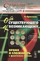 От существующего к возникающему: Время и сложность в физических науках. Пер. с англ.  № 6. Изд.4, ис