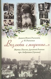 Возлюби смирение Житие Письма Духов. дневник прп. Андроника (Лукаша) (Диакон Иоанн Рынковой)