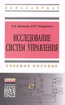 Исследование систем управления: Учебное пособие - 2-е изд. - (Высшее образование: Бакалавриат) (ГРИФ) /Мыльник В.В. Титаренко Б.П.