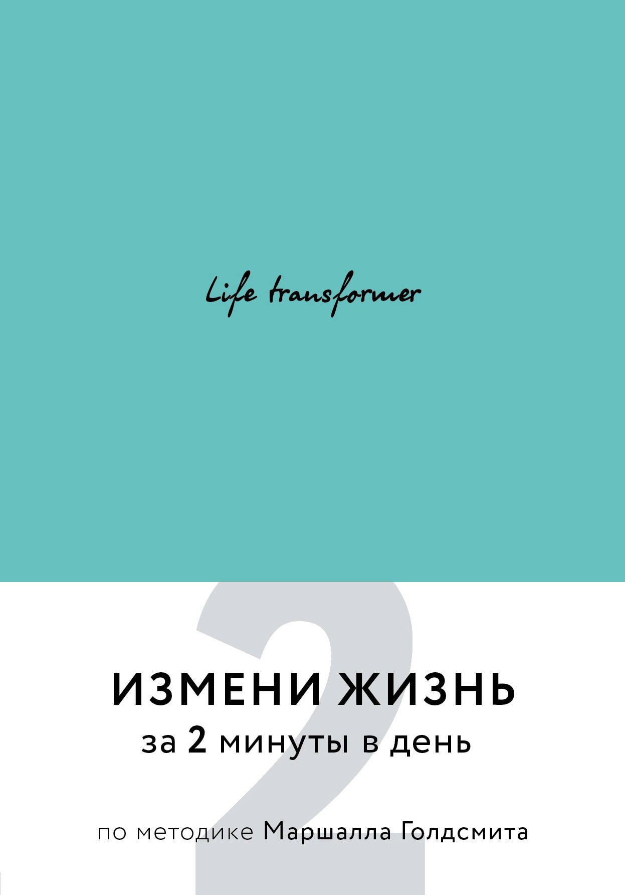 

Life transformer. Измени жизнь за 2 минуты в день по методике Маршалла Голдсмита (бирюзовый)