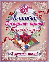 Полный курс вышивки и лоскутного шитья. 3 лучшие книги! (комплект в подарочной упаковке)