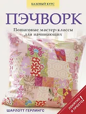 Пэчворк. Пошаговые мастер-классы для начинающих