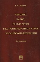 Человек, народ, государство в конституционном строе Российской Федерации. Издание второе, переработанное и дополненное