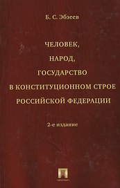 Человек, народ, государство в конституционном строе Российской Федерации. Издание второе, переработанное и дополненное