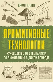 Примитивные технологии. Руководство от специалиста по выживанию в дикой природе