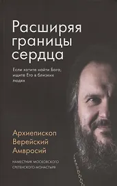 Расширяя границы сердца. Если хотите найти Бога, ищите Его в близких людях