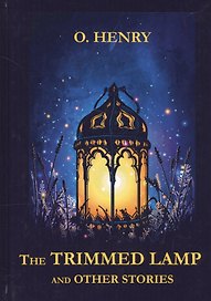 The Trimmed Lamp and Other Stories = Горящий светильник и другие рассказы: на англ.яз