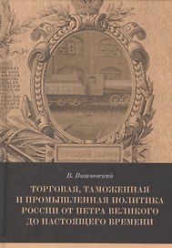 Торговая, таможенная и промышленная политика России от Петра Великого до настоящего времени