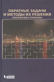 Обратные задачи и методы их решения. Приложения к геофизике