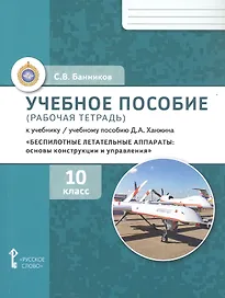 Беспилотные летательные аппараты: основы конструкции и управления. 10 класс. Учебное пособие (рабочая тетрадь) к учебнику/ учебному пособию Д.А. Ханжина