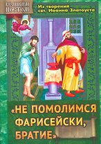 "Не помолимся фарисейски, братие". Из творений святителя Иоанна Златоуста