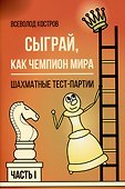 Сыграй, как чемпион мира. Шахматные тест-партии. Часть 1 - 0