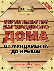 Строительство загородного дома от фундамента до крыши / 4-е изд.