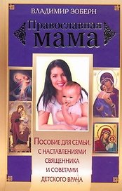 Православная мама : Пособие для семьи с наставлениями священника и советами детского врача