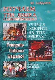 Изучаем три языка одновременно. Francais. Italiano. Espanol. Учимся говорить на трех языках. Учебное пособие
