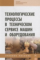Технологические процессы в техническом сервисе машин и оборудования. Учебное пособие