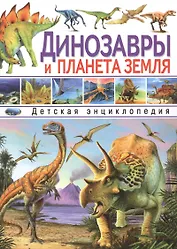 Динозавры и планета Земля. Детская энциклопедия