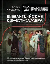 Византийская кунсткамера. Неортодоксальные факты из жизни самой православной империи