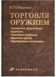 Торговля оружием: таможенное оформление, маркетинг, лизинговые операции, офсетные сделки, лицензионные соглашения