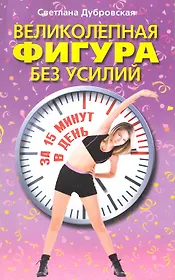 Великолепная фигура без усилий за 15 минут в день / (мягк). Дубровская С. (ЦП)