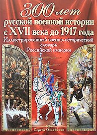 300 лет русской военной истории с XVII в до 1917 г.Иллюстрированный военно-исторический словарь Российской империи