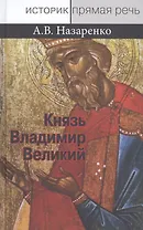 Князь Владимир Великий. Креститель, строитель, небесный хранитель Руси (опыт общедоступного научного изложения)