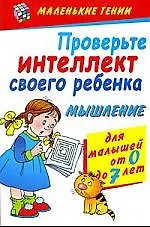 Проверьте интеллект своего ребенка. Мышление / Для малышей от 0 до 7 лет