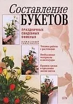 Составление букетов: праздничных, свадебных, офисных. Пошаговый самоучитель