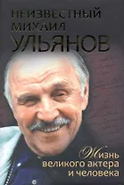 Неизвестный Михаил Ульянов. Жизнь великого актера и человека