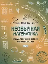 Необычная математика. Тетрадь логических заданий для детей 6-7 лет. 12-е издание, исправленное и дополненное