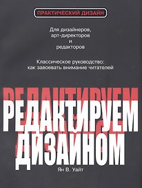 Редактируем дизайном Для дизайнеров арт-директоров и редакторов…(2 изд.) (мПрактДиз) Уайт