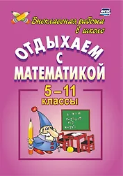 Отдыхаем с математикой: внеклассная работа по математике в 5-11 классах