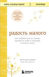 Радость малого. Как избавиться от хлама, привести себя в порядок и начать жить