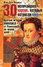 30 величайших картин, которые потрясли мир: Краткая история живописи от Ренессанса до наших дней