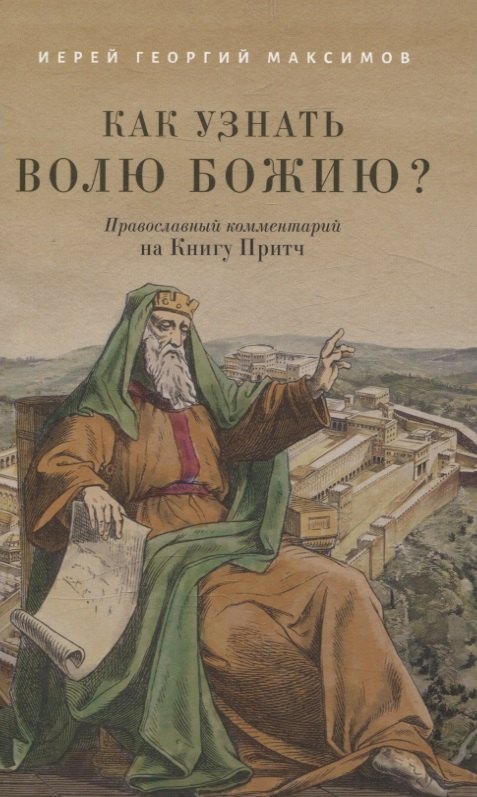 

Как узнать волю Божию Православный комментарий на Книгу Притч Иерей Георгий Максимов