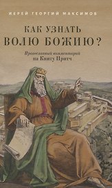 Как узнать волю Божию? Православный комментарий на Книгу Притч Иерей Георгий Максимов
