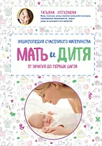 Мать и дитя. Энциклопедия счастливого материнства от зачатия до первых шагов