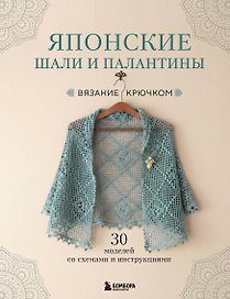 Японские шали и палантины. Вязание крючком. 30 моделей со схемами и инструкциями