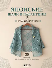 Японские шали и палантины. Вязание крючком. 30 моделей со схемами и инструкциями