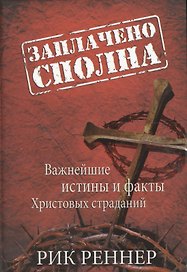 Заплачено сполна. Важнейшие истины и факты Христовых страданий