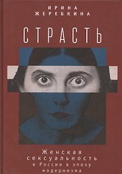 Страсть. Женская сексуальность в России в эпоху модернизма