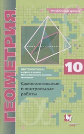 Математика: алгебра и начала математического анализа, геометрия. Геометрия. 10 класс. Самостоятельные и контрольные работы. Углубленный уровень