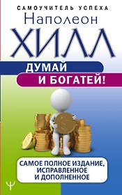 Думай и богатей! Самое полное издание, исправленное и дополненное