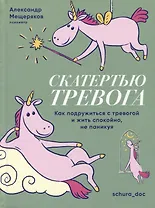 Скатертью тревога. Как подружиться с тревогой и жить спокойно, не паникуя