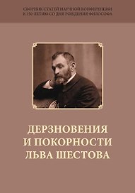 Дерзновения и покорности Льва Шестова. Сборник научных статей к 150-летию со дня рождения философа