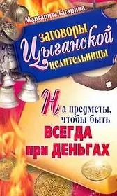 Заговоры цыганской целительницы на предметы, чтобы быть всегда при деньгах / (мягк) (Заговоры цыганской целительницы). Гагарина М. (АСТ)