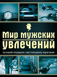 Мир мужских увлечений : лучший подарок настоящему мужчине