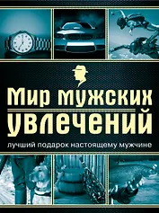 Мир мужских увлечений : лучший подарок настоящему мужчине