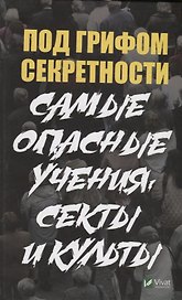 Под грифом секретности. Самые опасные учения секты и культы